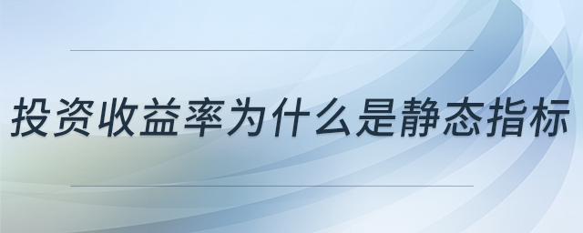 投资收益率为什么是静态指标 投资收益率为什么是静态指标