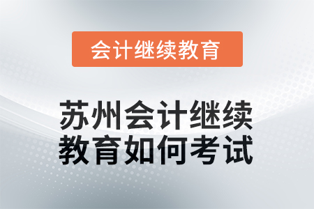 2025年苏州会计人员继续教育如何考试？