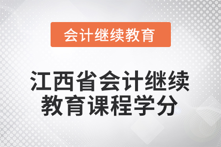 2025年江西省会计继续教育课程学分要求是多少？