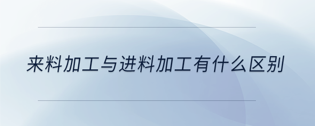 来料加工与进料加工有什么区别