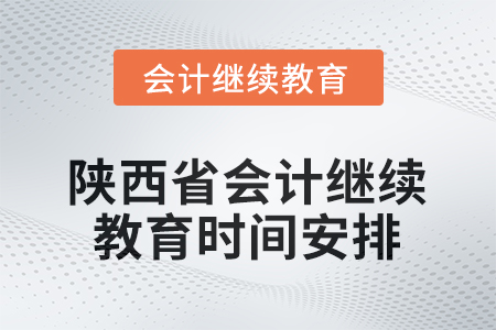 2025年陕西省会计人员继续教育时间安排