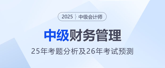2025年中级会计《财务管理》考题分析及2026年考试预测 2025年中级会计《财务管理》考题分析及2026年考试预测