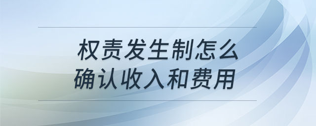 权责发生制怎么确认收入和费用