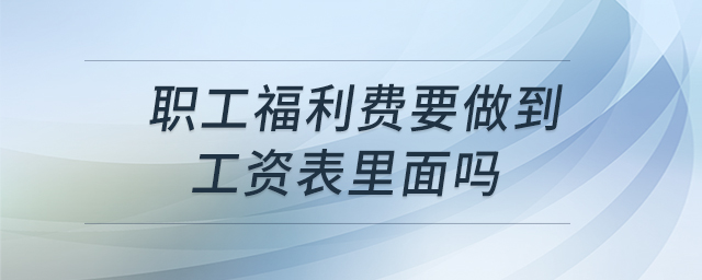 职工福利费要做到工资表里面吗