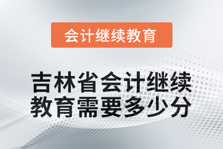 2025年度吉林省会计继续教育需要多少分？