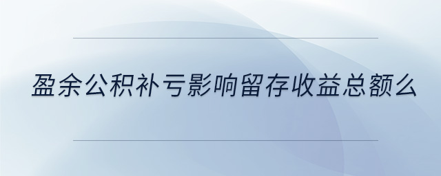 盈余公积补亏影响留存收益总额么