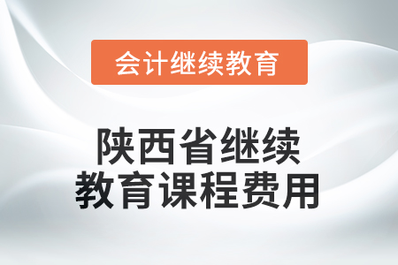2025年陕西省会计人员继续教育课程费用要求