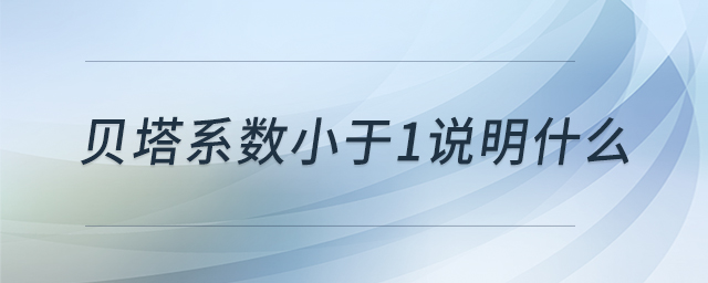 贝塔系数小于1说明什么 贝塔系数小于1说明什么