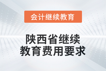 2025年陕西省继续教育费用要求 2025年陕西省继续教育费用要求