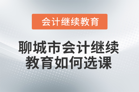 2025年聊城市会计人员继续教育如何选课？