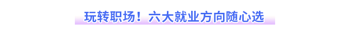 玩转职场！六大就业方向随心选