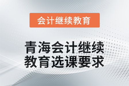 2025年青海会计人员继续教育选课要求