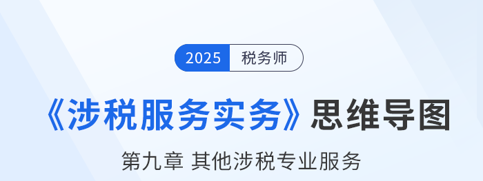 25年税务师《涉税服务实务》章节思维导图——第九章其他涉税专业服务