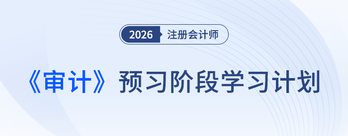 如何实现从0到1?26年注会《审计》预习计划出炉 如何实现从0到1?26年注会《审计》预习计划出炉