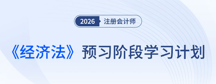 提前布局,抢先入门!26年注会《经济法》预习计划速领! 提前布局,抢先入门!26年注会《经济法》预习计划速领!