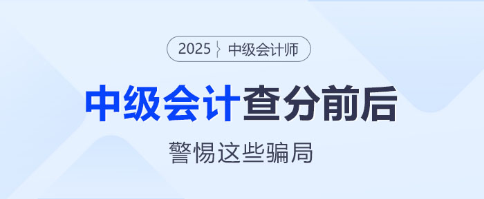 防骗指南!2025年中级会计师考试查分前后警惕这些骗局! 防骗指南!2025年中级会计师考试查分前后警惕这些骗局!