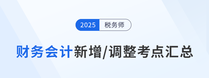 2025年税务师《财务与会计》新增/调整考点全解析及冲刺策略 2025年税务师《财务与会计》新增/调整考点全解析及冲刺策略