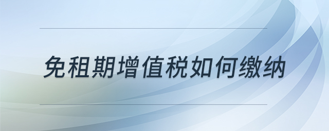 免租期增值税如何缴纳 免租期增值税如何缴纳