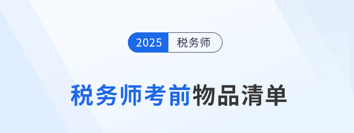 2025年税务师考生必看!考前物品清单+携带规范 2025年税务师考生必看!考前物品清单+携带规范