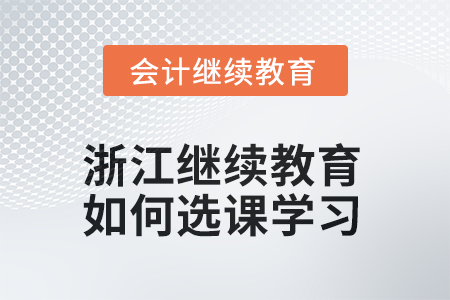 2025年浙江会计继续教育如何选课学习？