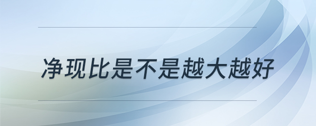 净现比是不是越大越好 净现比是不是越大越好