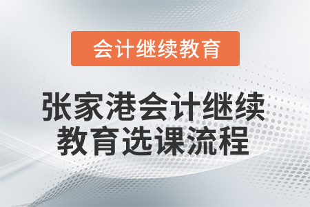 2025年江苏省张家港会计继续教育选课流程 2025年江苏省张家港会计继续教育选课流程