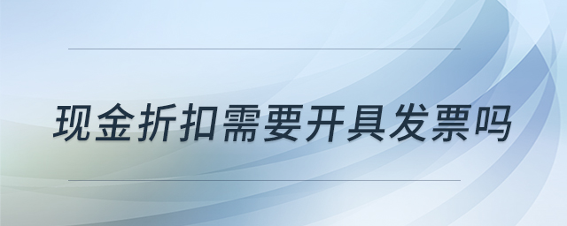 现金折扣需要开具发票吗 现金折扣需要开具发票吗