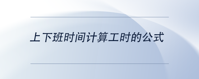 中级会计上下班时间计算工时的公式 中级会计上下班时间计算工时的公式