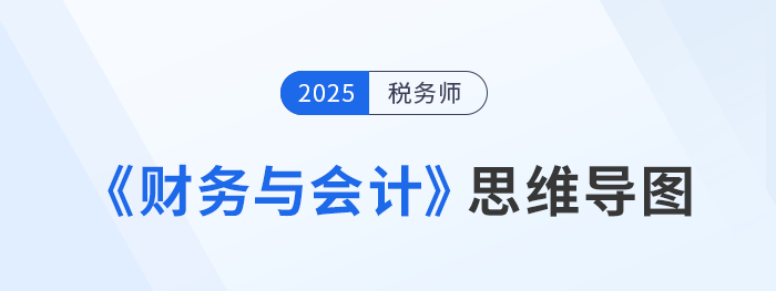 2025年税务师《财务与会计》思维导图梳理汇总,考生速看! 2025年税务师《财务与会计》思维导图梳理汇总,考生速看!