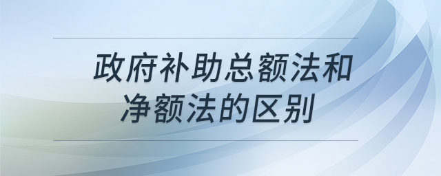 政府补助总额法和净额法的区别 政府补助总额法和净额法的区别