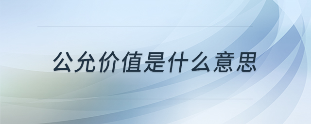 公允价值是什么意思 公允价值是什么意思