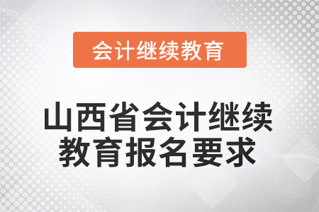 2025年山西省会计继续教育报名要求 2025年山西省会计继续教育报名要求
