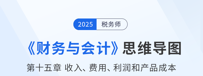 25年税务师财务与会计思维导图—第十五章收入、费用、利润和产品成本