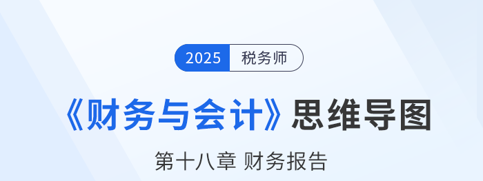 25年税务师财务与会计思维导图—第十八章财务报告