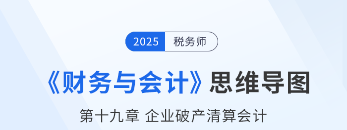 25年税务师财务与会计思维导图—第十九章企业破产清算会计
