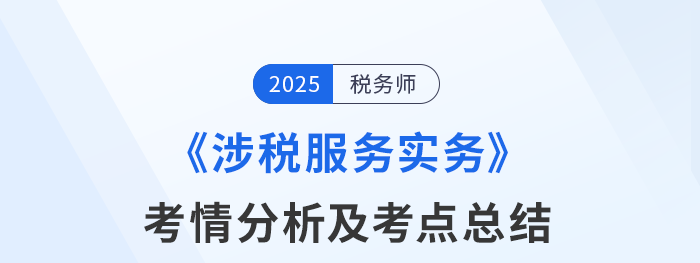 2025年税务师考试涉税服务实务考情及考点分析_考生回忆版