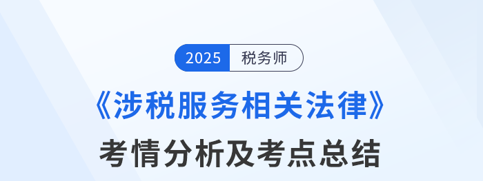 25年税务师考试涉税服务相关法律考情及考点分析_考生回忆版 25年税务师考试涉税服务相关法律考情及考点分析_考生回忆版