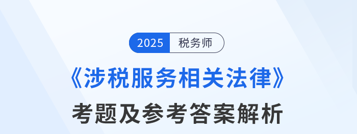 2025年税务师考试涉税服务相关法律考题及参考答案_考生回忆版
