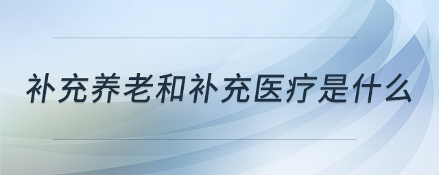 补充养老和补充医疗是什么 补充养老和补充医疗是什么