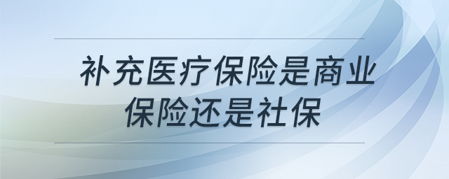 补充医疗保险是商业保险还是社保 补充医疗保险是商业保险还是社保