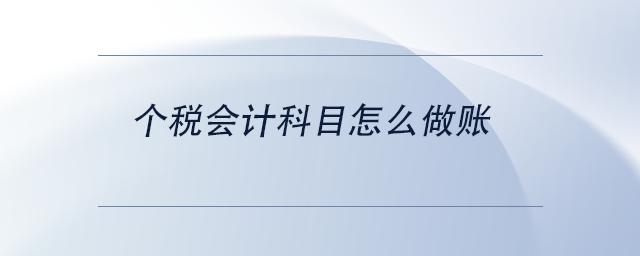 中级会计个税会计科目怎么做账 中级会计个税会计科目怎么做账