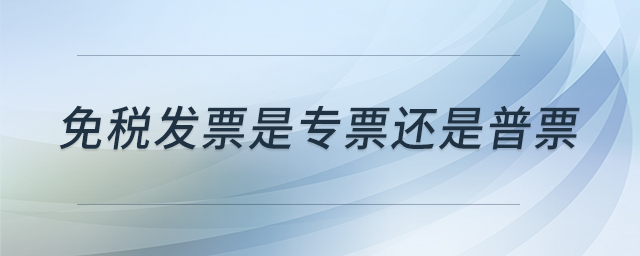 免税发票是专票还是普票 免税发票是专票还是普票