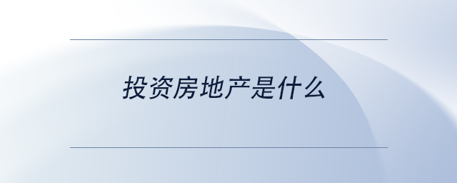 中级会计投资房地产是什么 中级会计投资房地产是什么
