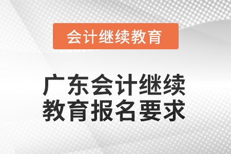 广东2025年会计继续教育报名要求