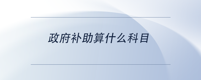 中级会计政府补助算什么科目 中级会计政府补助算什么科目