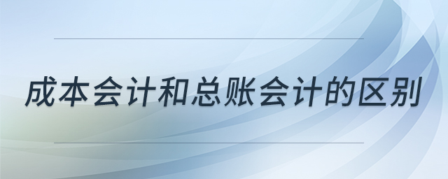成本会计和总账会计的区别 成本会计和总账会计的区别