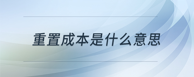 重置成本是什么意思 重置成本是什么意思