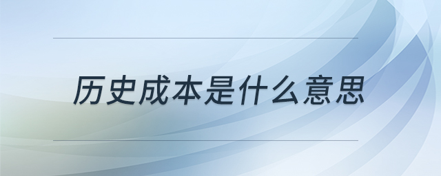 历史成本是什么意思 历史成本是什么意思