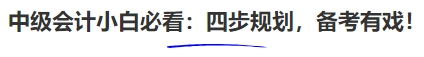 中级会计小白必看:四步规划,备考有戏! 中级会计小白必看:四步规划,备考有戏!