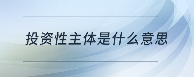 投资性主体是什么意思 投资性主体是什么意思